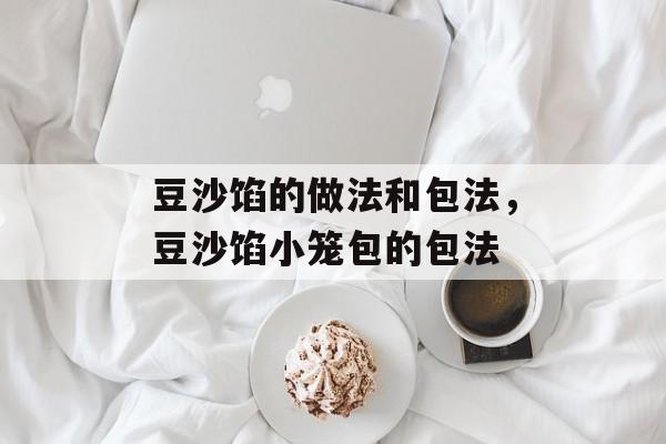 豆沙馅的做法和包法，豆沙馅小笼包的包法-第1张图片-
