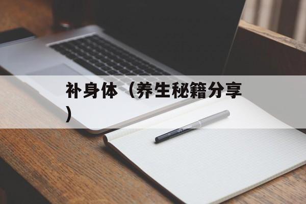 补身体（养生秘籍分享）-第1张图片-