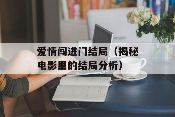 爱情闯进门结局（揭秘电影里的结局分析）-第1张图片-