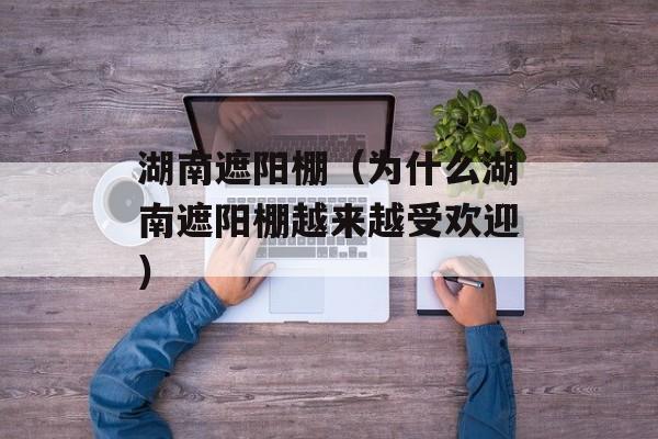 湖南遮阳棚（为什么湖南遮阳棚越来越受欢迎）-第1张图片-