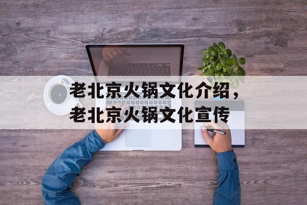 老北京火锅文化介绍，老北京火锅文化宣传-第1张图片-