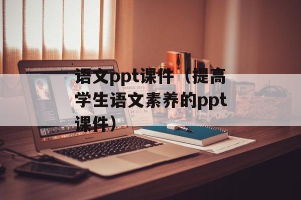 语文ppt课件（提高学生语文素养的ppt课件）-第1张图片-