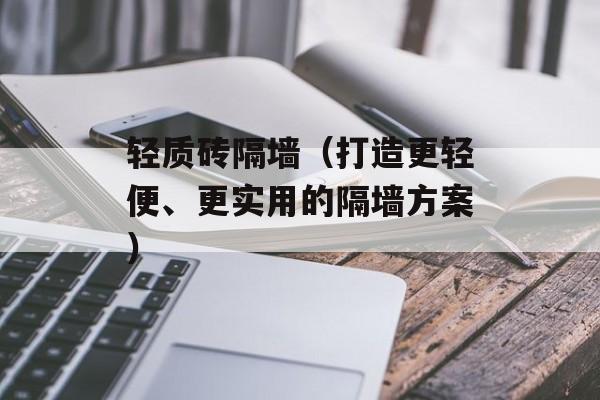 轻质砖隔墙（打造更轻便、更实用的隔墙方案）-第1张图片-
