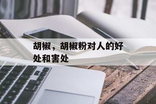 胡椒，胡椒粉对人的好处和害处-第1张图片-