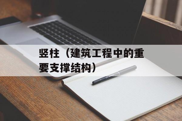 竖柱（建筑工程中的重要支撑结构）-第1张图片-