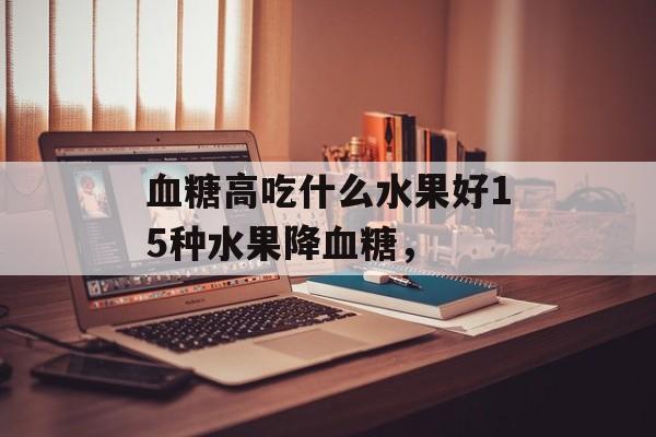 血糖高吃什么水果好15种水果降血糖，-第1张图片-
