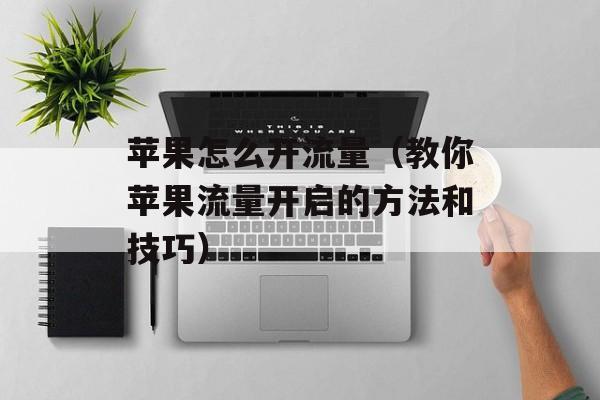 苹果怎么开流量（教你苹果流量开启的方法和技巧）-第1张图片-