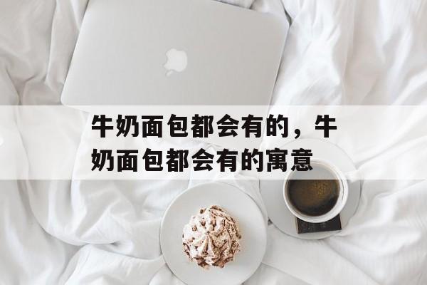 牛奶面包都会有的，牛奶面包都会有的寓意-第1张图片-