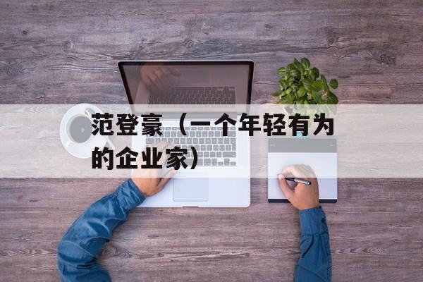 范登豪（一个年轻有为的企业家）-第1张图片-
