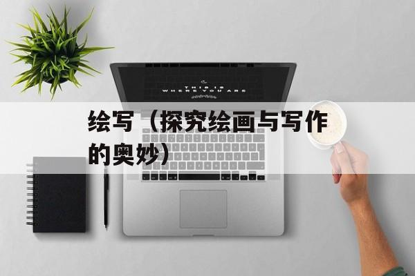 绘写（探究绘画与写作的奥妙）-第1张图片-