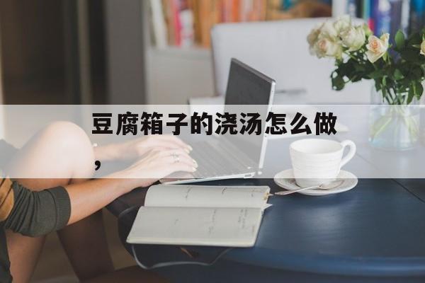 豆腐箱子的浇汤怎么做，-第1张图片-