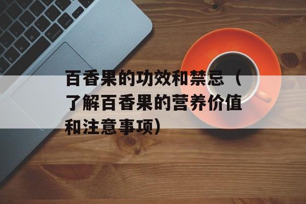 百香果的功效和禁忌（了解百香果的营养价值和注意事项）-第1张图片-