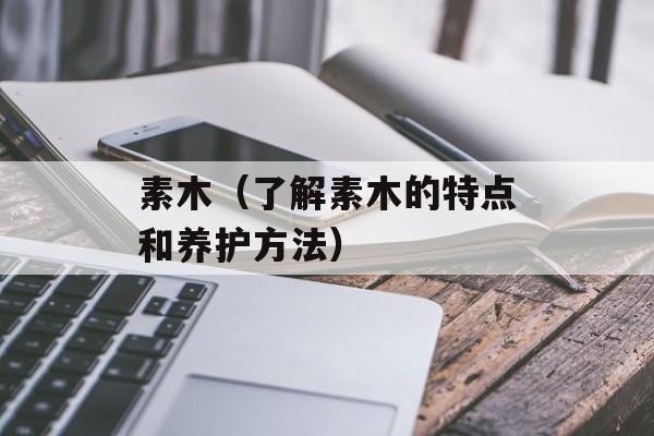 素木（了解素木的特点和养护方法）-第1张图片-