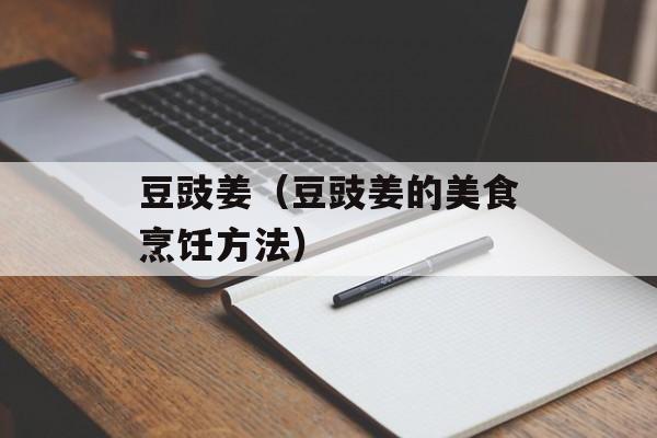 豆豉姜（豆豉姜的美食烹饪方法）-第1张图片-