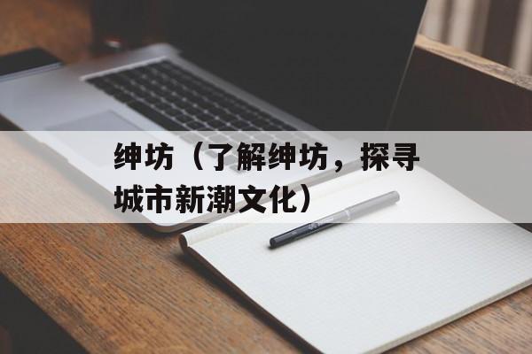 绅坊（了解绅坊，探寻城市新潮文化）-第1张图片-