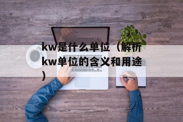 kw是什么单位（解析kw单位的含义和用途）-第1张图片-