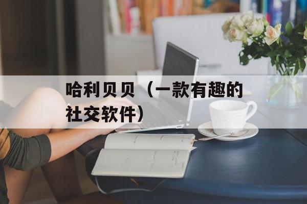 哈利贝贝（一款有趣的社交软件）-第1张图片-