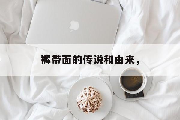 裤带面的传说和由来，-第1张图片-
