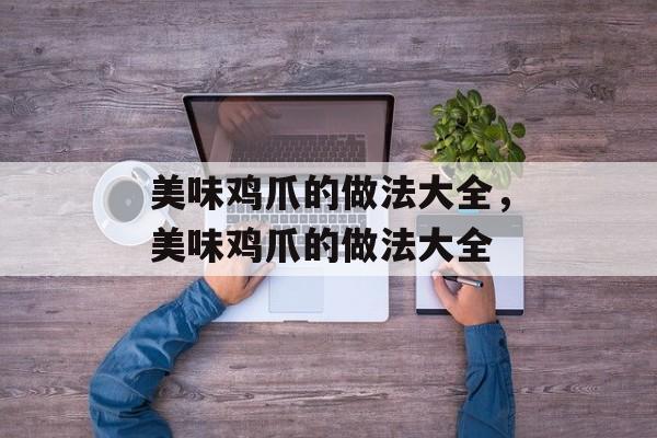 美味鸡爪的做法大全，美味鸡爪的做法大全-第1张图片-