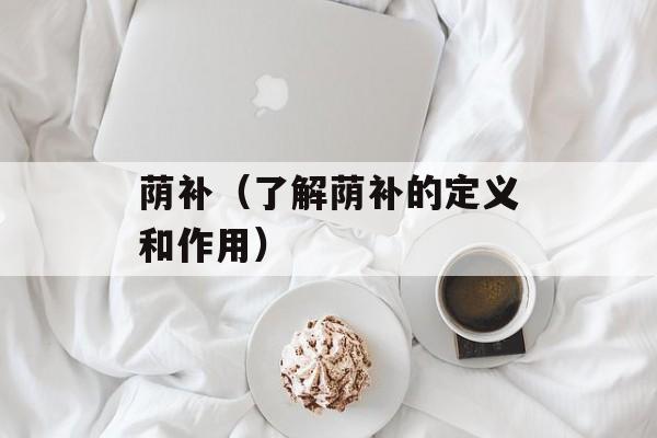荫补（了解荫补的定义和作用）-第1张图片-