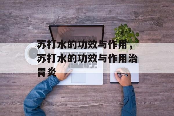 苏打水的功效与作用，苏打水的功效与作用治胃炎-第1张图片-