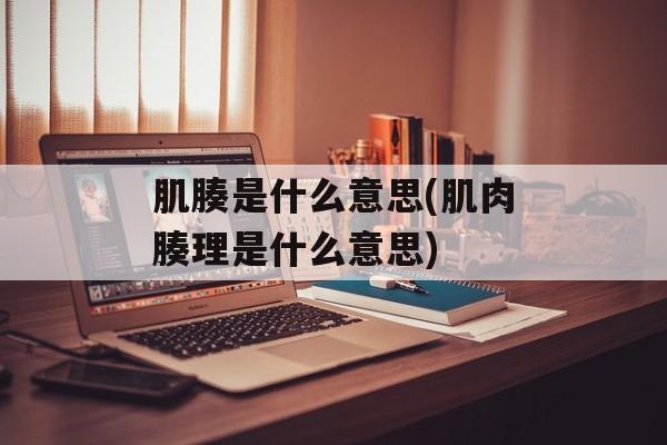 肌腠是什么意思(肌肉腠理是什么意思)-第1张图片-