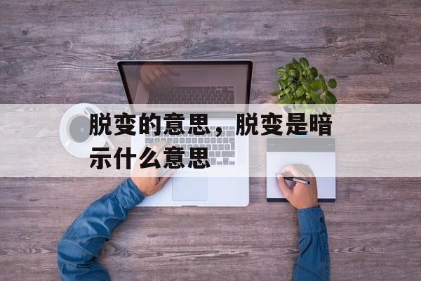 脱变的意思，脱变是暗示什么意思-第1张图片-