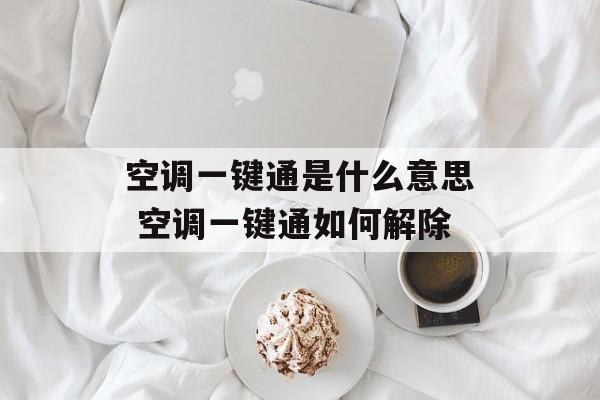 空调一键通是什么意思 空调一键通如何解除-第1张图片-