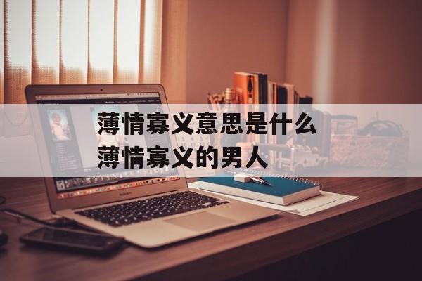薄情寡义意思是什么 薄情寡义的男人-第1张图片-