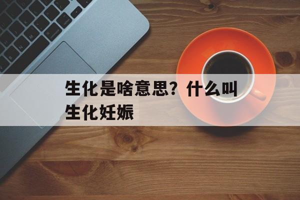 生化是啥意思？什么叫生化妊娠-第1张图片-