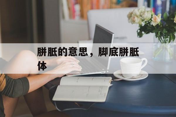 胼胝的意思，脚底胼胝体-第1张图片-