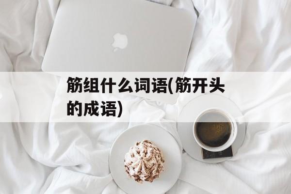 筋组什么词语(筋开头的成语)-第1张图片-