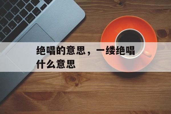 绝唱的意思，一缕绝唱什么意思-第1张图片-