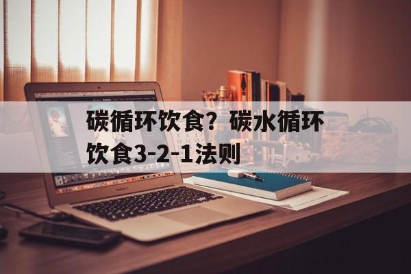 碳循环饮食？碳水循环饮食3-2-1法则-第1张图片-