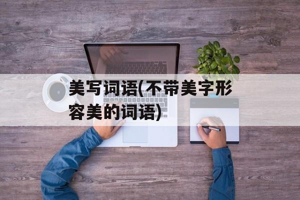 美写词语(不带美字形容美的词语)-第1张图片-