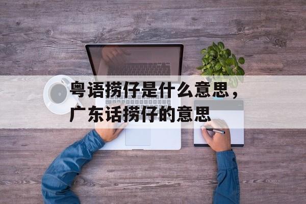 粤语捞仔是什么意思，广东话捞仔的意思-第1张图片-