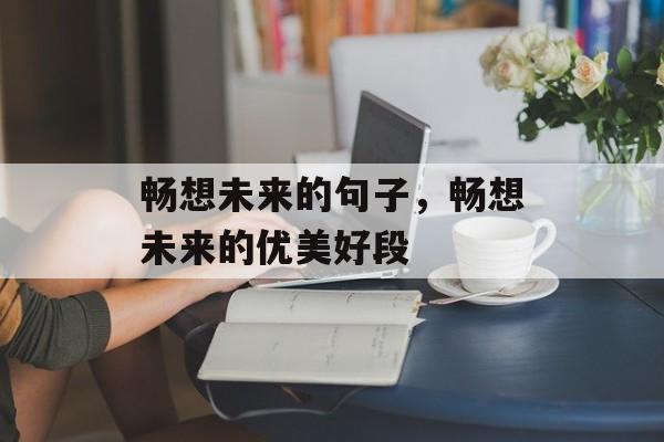 畅想未来的句子，畅想未来的优美好段-第1张图片-