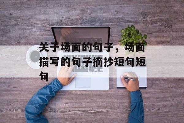 关于场面的句子，场面描写的句子摘抄短句短句-第1张图片-