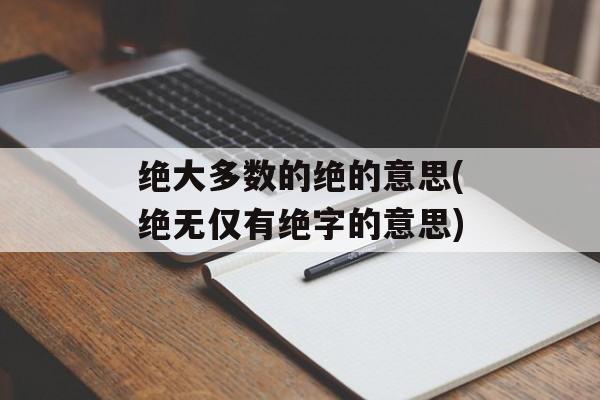 绝大多数的绝的意思(绝无仅有绝字的意思)-第1张图片-