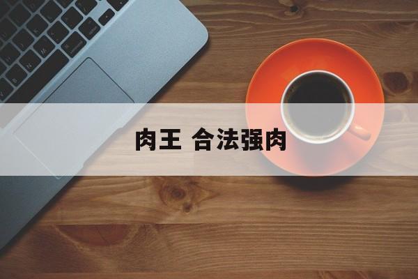 肉王 合法强肉-第1张图片-