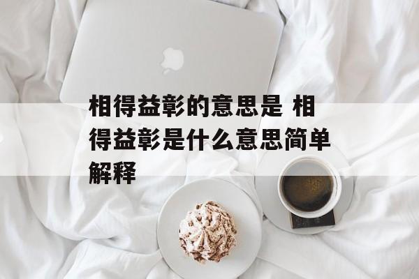 相得益彰的意思是 相得益彰是什么意思简单解释-第1张图片-