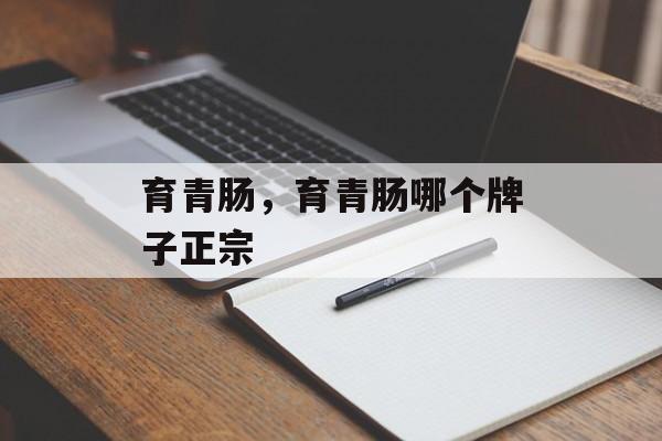 育青肠，育青肠哪个牌子正宗-第1张图片-