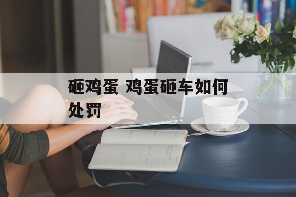 砸鸡蛋 鸡蛋砸车如何处罚-第1张图片-
