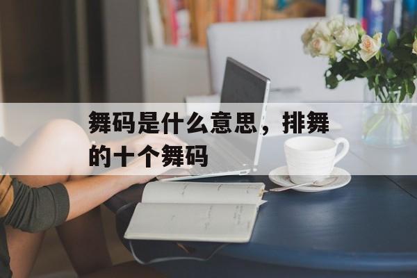 舞码是什么意思，排舞的十个舞码-第1张图片-