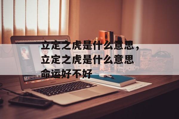 立定之虎是什么意思，立定之虎是什么意思 命运好不好-第1张图片-