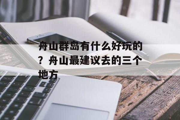 舟山群岛有什么好玩的？舟山最建议去的三个地方-第1张图片-