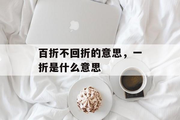 百折不回折的意思，一折是什么意思-第1张图片-