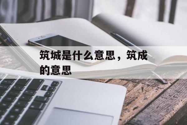 筑城是什么意思，筑成的意思-第1张图片-