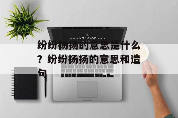 纷纷扬扬的意思是什么？纷纷扬扬的意思和造句-第1张图片-