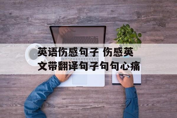 英语伤感句子 伤感英文带翻译句子句句心痛-第1张图片-